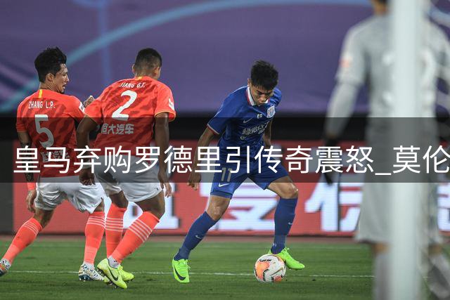 皇马弃购罗德里引传奇震怒 莫伦特斯曝当年大罗转会内幕